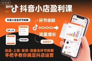 抖音小店盈利课-选品-上架-发货-流量全环节拆解,手把手教你搞定抖店运营-识享社