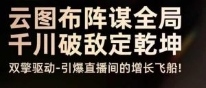 云图布阵谋全局千川破敌定乾坤，双擎驱动-引爆直播间的增长飞船，8月4日线下课-识享社