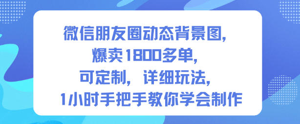 微信朋友圈动态背景图,爆卖1800多单,可定制,详细的玩法,1小时手把手教你学会制作【第一期】-识享社
