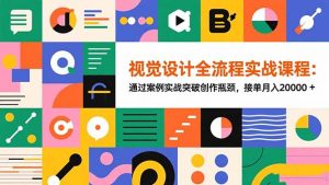 视觉设计全流程实战课程：通过案例实战突破创作瓶颈，接单月入20000+-识享社