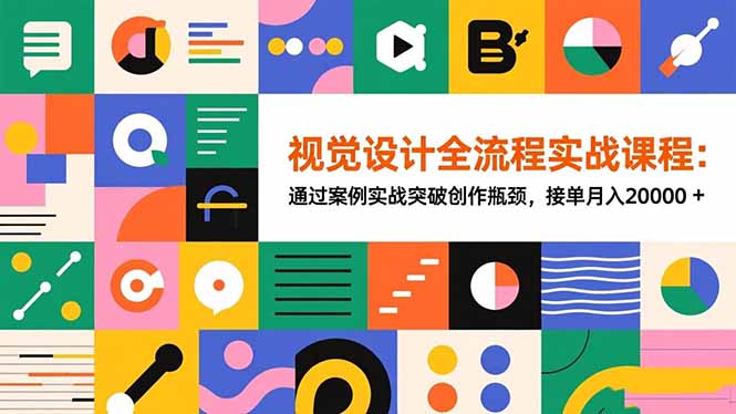 视觉设计全流程实战课程：通过案例实战突破创作瓶颈，接单月入20000+-识享社