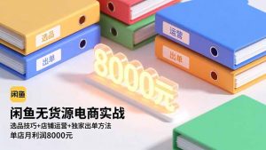 闲鱼无货源电商实战,选品技巧+店铺运营+独家出单方法,单店月利润8000元-识享社