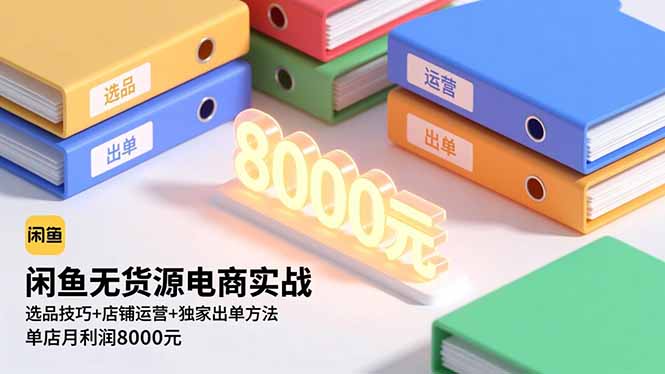 闲鱼无货源电商实战,选品技巧+店铺运营+独家出单方法,单店月利润8000元-识享社