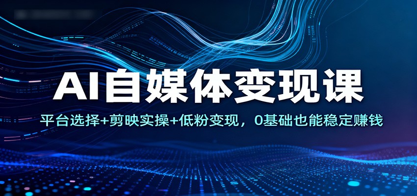 图片[1]-AI自媒体变现课：平台选择+剪映实操+低粉变现，0基础也能稳定赚钱-识享社