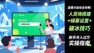 直播冷启动全攻略:人货场搭建+绿幕设置+破冰技巧,新手月入过万实操指南-识享社