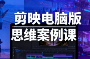 星创·剪映电脑版思维案例课(更新11月)-识享社