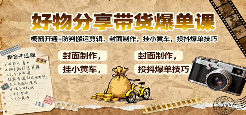 好物分享带货爆单课：橱窗开通+防判搬运剪辑，封面制作，挂小黄车，投抖爆单技巧-识享社