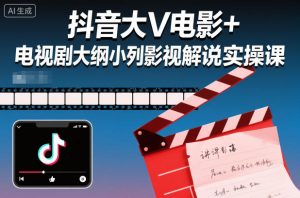 抖音大V电影+电视剧大纲小列影视剧解说实操课-识享社