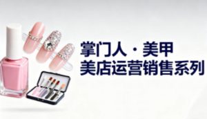 美甲店运营销售系列,助力美甲店老板及从业者提升运营、销售与管理能力-识享社