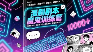 漫剧剧本魔鬼特训营：沙雕漫创作、动态漫写作、过稿签约，稳定月入1万+-识享社