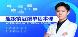 超级销冠爆单话术课：120节全场景沟通技巧+100种客户问题解决方法，单月业绩翻倍！-识享社