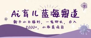 Ai育儿蓝海赛道,新手小白福利,一发即火,日入2k+,小而美项目【揭秘】-识享社
