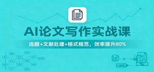 AI论文写作实战课:选题+文献处理+格式规范,效率提升80%-识享社
