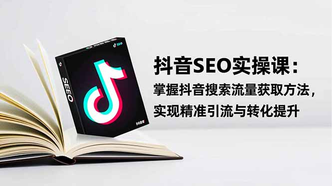 抖音SEO实战引流课：掌握抖音搜索流量获取方法，实现精准引流与转化提升-识享社