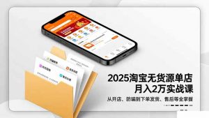 2025淘宝无货源单店月入2万-更11月:从开店、防骗到下单发货、售后全掌握-识享社