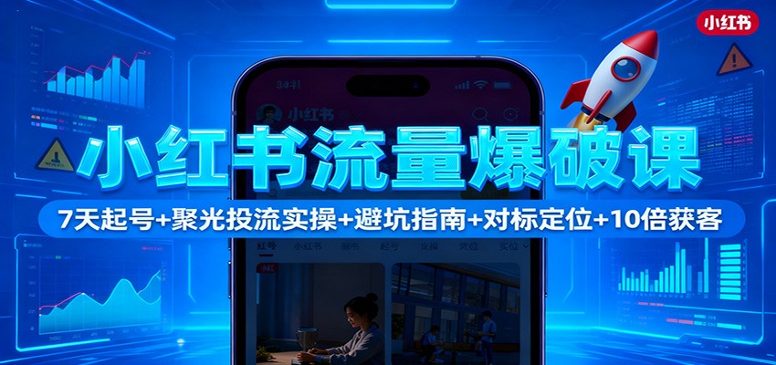 小红书流量爆破课：7天起号+聚光投流实操+避坑指南+对标定位+10倍获客-识享社