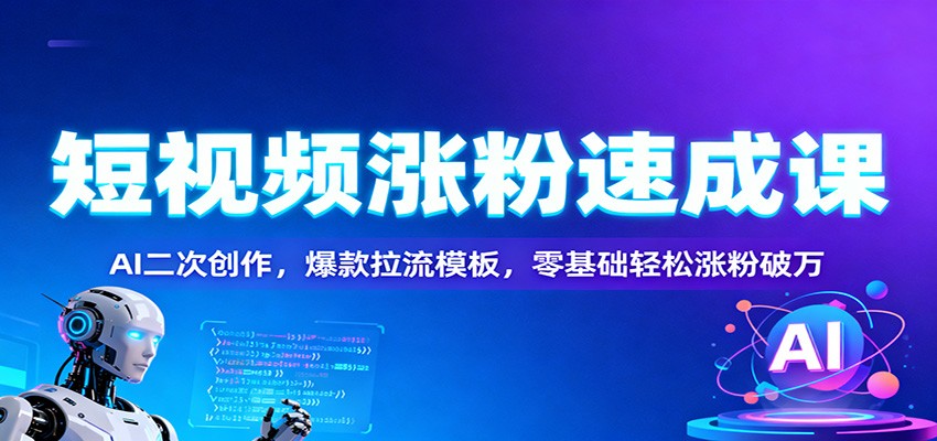 短视频涨粉速成课:AI二次创作,爆款拉流模板,零基础轻松涨粉破万-识享社