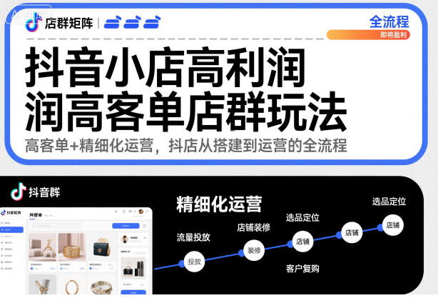 抖音小店高利润高客单店群玩法,高客单+精细化运营,抖店从搭建到运营的全流程(更新)-识享社