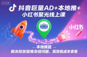 抖音巨量AD+本地推+小红书聚光线上课,解决投放疑难杂症问题,高效低成本拿客-识享社