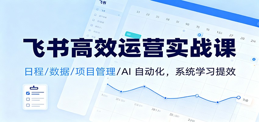 图片[1]-飞书高效运营实战课：日程/数据/项目管理/AI 自动化，系统学习提效-识享社