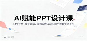 AI赋能PPT设计课:14节干货+作业详解,覆盖配色/动画/图生视频快速上手-识享社