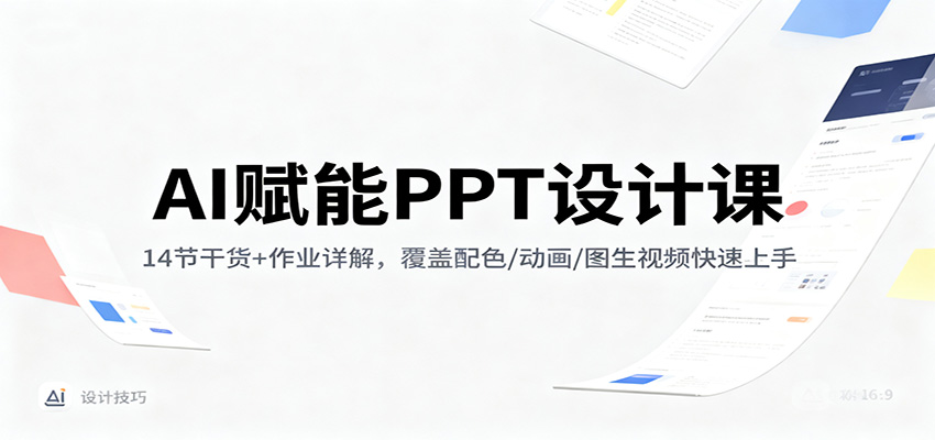 AI赋能PPT设计课:14节干货+作业详解,覆盖配色/动画/图生视频快速上手-识享社