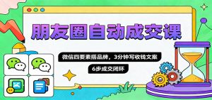 朋友圈自动成交课,微信四要素搭品牌,3分钟写收钱文案,6步成交闭环-识享社