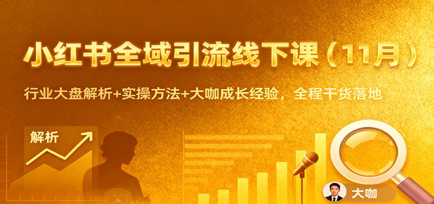 小红书全域引流线下课(11月):行业大盘解析+实操方法+大咖成长经验,全程干货落地-识享社