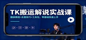 TK搬运解说实战课:翻录教程+去重技巧+工具包,零基础快速上手-识享社