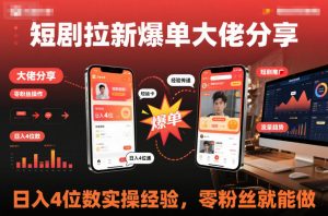 短剧拉新爆单大佬分享日入4位数实操经验，零粉丝就能做-识享社