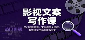 影视文案写作课:热门影视筛选,文案创作全流程,解锁流量密码与版权技巧-识享社