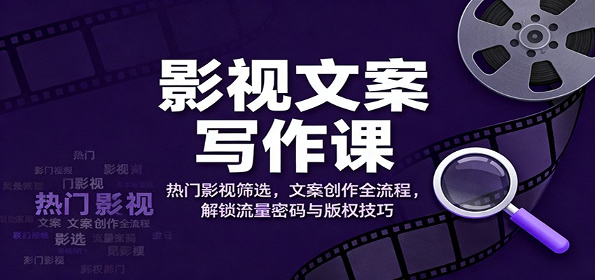 影视文案写作课:热门影视筛选,文案创作全流程,解锁流量密码与版权技巧-识享社