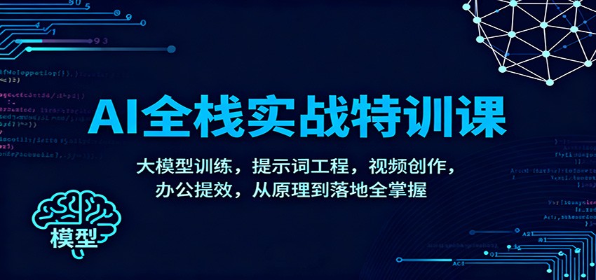 AI全栈实战特训课:大模型训练,提示词工程,视频创作,办公提效,从原理到落地全掌握-识享社