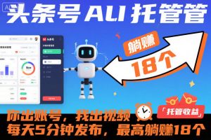 头条号AI托管，你出账号，我出视频，每天5分钟发布，最高躺賺18个！【揭秘】-识享社