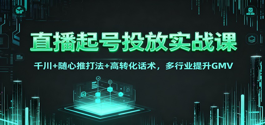 图片[1]-直播起号投放实战课：千川+随心推打法+高转化话术，多行业提升GMV-识享社