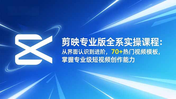 剪映专业版全系实操课程:从界面认识到进阶,70+热门视频模板,掌握专业级短视频创作能力-识享社