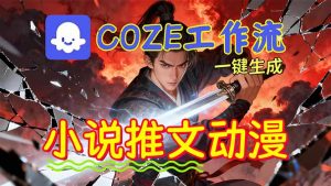 靠Coze工作流躺赚矩阵收益!0基础也能用AI批量一键自动生成小说推文漫画视频!-识享社