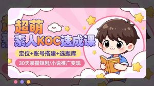 超萌 素人KOC速成课:定位+账号搭建+选题库,30天掌握短剧/小说推广变现-识享社