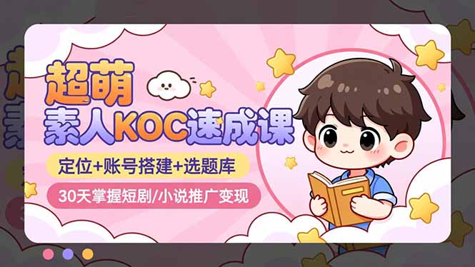 超萌 素人KOC速成课:定位+账号搭建+选题库,30天掌握短剧/小说推广变现-识享社