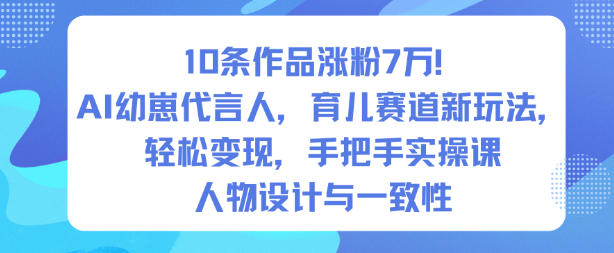10条作品涨粉7W!AI幼崽代言人,育儿赛道新玩法,轻松变现,手把手实操课-识享社