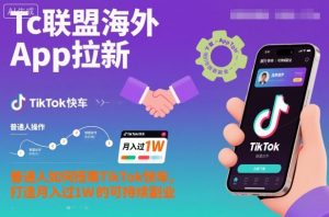 Tc联盟海外App拉新：普通人如何搭乘TikTok快车，打造月入过1W的可持续副业-识享社