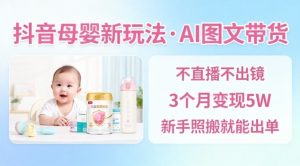 抖音母婴赛道新玩法，AI图文带货，不用直播，3个月变现5W，新手照搬就能出单-识享社
