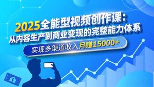 2025全能型视频创作课:从内容生产到商业变现的完整能力体系,实现多渠道收入月赚15000+-识享社