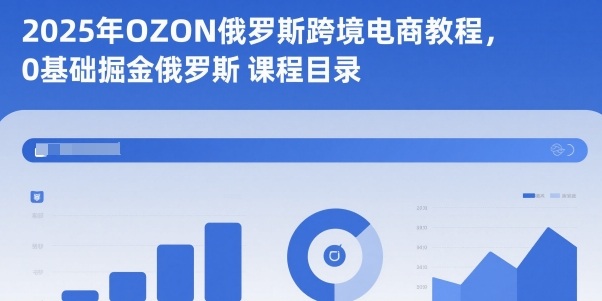 2025年OZON俄罗斯跨境电商教程,0基础掘金俄罗斯-识享社