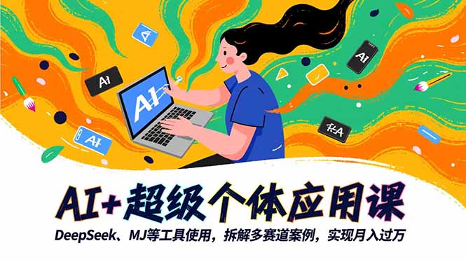 AI+超级个体应用课,DeepSeek,MJ等工具使用,拆解多赛道案例,实现月入过万-识享社