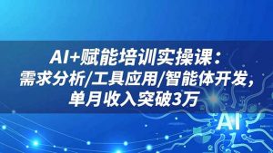 AI+赋能培训实操课：需求分析/工具应用/智能体开发，单月收入突破3万-识享社