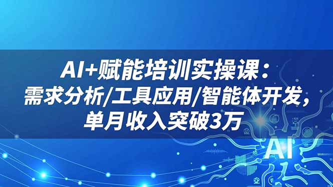 AI+赋能培训实操课：需求分析/工具应用/智能体开发，单月收入突破3万-识享社