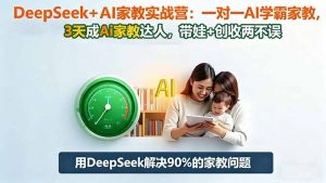 DeepSeek+AI家教实战营：1对1AI学霸家教,3天成Ai家教达人,带娃+创收两不误-识享社