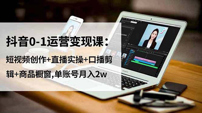 抖音0-1运营变现课:短视频创作+直播实操+口播剪辑+商品橱窗,单账号月入2w-识享社