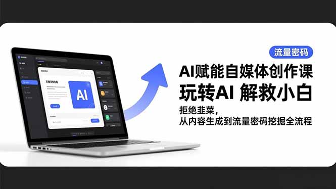 AI赋能自媒体创作课,玩转AI 解救小白 拒绝韭菜,从内容生成到流量密码挖掘全流程-识享社